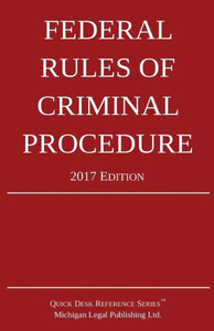 Federal Rules of Criminal Procedure; 2017 Edition Federal Rules of Criminal Procedure; 2017 Edition