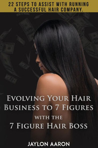 Evolving Your Hair Business to 7 Figures with the 7 Figure Hair Boss!: 22 steps to assist to with running a successful hair company!