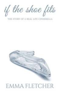 If the Shoe Fits: The Story of a Real Life Cinderella If the Shoe Fits: The Story of a Real Life Cinderella