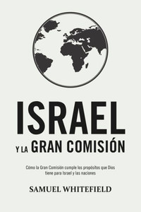 Israel y la Gran Comisión: Cómo la Gran Comisión cumple los propósitos que Dios tiene para Israel y las naciones (Spanish Edition) Israel y la Gran Comisión: Cómo la Gran Comisión cumple los propósitos que Dios tiene para Israel y las naciones (Spanish Edition)