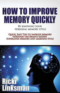 How to Improve Memory Quickly by Knowing Your Personal Memory Style: Quick, Easy Tips to Improve Memory through the Brain's Fastest Superlinks Memory and Learning Style How to Improve Memory Quickly by Knowing Your Personal Memory Style: Quick, Easy Tips to Improve Memory through the Brain's Fastest Superlinks Memory and Learning Style