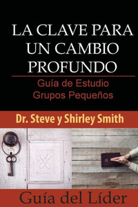 La Clave para un Cambio Profundo Guia de Estudio: Grupos Pequenos Guia del Lider (Spanish Edition)
