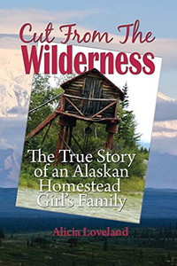 Cut From the Wilderness: The True Story of an Alaskan Homestead Girl Cut From the Wilderness: The True Story of an Alaskan Homestead Girl