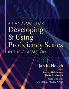 Handbook for Developing and Using Proficiency Scales in the Classroom, A (A clear, practical handbook for creating and utilizing high-quality proficiency scales)