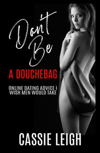 Don't Be a Douchebag: Online Dating Advice I Wish Men Would Take (2) (Dating for Men) Don't Be a Douchebag: Online Dating Advice I Wish Men Would Take (2) (Dating for Men)