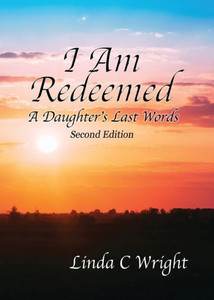 I Am Redeemed Second Edition: A Daughter's Last Words I Am Redeemed Second Edition: A Daughter's Last Words