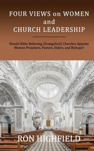 Four Views on Women and Church Leadership: Should Bible-Believing (Evangelical) Churches Appoint Women Preachers, Pastors, Elders, and Bishops? Four Views on Women and Church Leadership: Should Bible-Believing (Evangelical) Churches Appoint Women Preachers, Pastors, Elders, and Bishops?