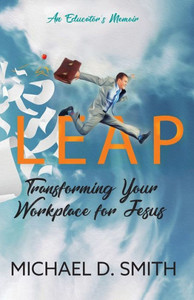LEAP: TRANSFORMING YOUR WORKPLACE FOR JESUS LEAP: TRANSFORMING YOUR WORKPLACE FOR JESUS