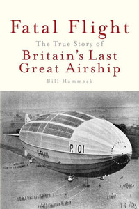 Fatal Flight: The True Story of the Britain's Last Great Airship Fatal Flight: The True Story of the Britain's Last Great Airship