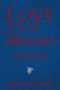 Love Is All Around: a Collection of Short Stories Love Is All Around: a Collection of Short Stories