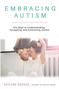 Embracing Autism: The Keys to Understanding, Accepting, and Embracing Autism Embracing Autism: The Keys to Understanding, Accepting, and Embracing Autism