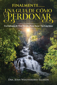 FINALMENTE....... UNA GUIA DE CÓMO PERDONAR: Un Enfoque de Tres Niveles Para Secar Tus Lágrimas (Spanish Edition)