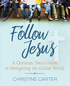 Follow Jesus: A Christian Teen's Guide to Navigating the Online World Follow Jesus: A Christian Teen's Guide to Navigating the Online World