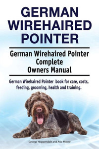 German Wirehaired Pointer. German Wirehaired Pointer Complete Owners Manual. German Wirehaired Pointer book for care, costs, feeding, grooming, health and training. German Wirehaired Pointer. German Wirehaired Pointer Complete Owners Manual. German Wirehaired Pointer book for care, costs, feeding, grooming, health and training.
