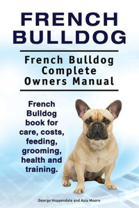 French Bulldog. French Bulldog Complete Owners Manual. French Bulldog book for care, costs, feeding, grooming, health and training. French Bulldog. French Bulldog Complete Owners Manual. French Bulldog book for care, costs, feeding, grooming, health and training.