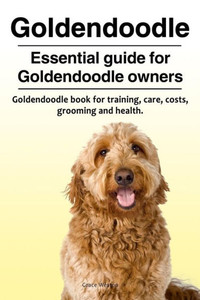 Goldendoodle. Essential guide for Goldendoodle owners. Goldendoodle book for training, care, costs, grooming and health. Goldendoodle. Essential guide for Goldendoodle owners. Goldendoodle book for training, care, costs, grooming and health.