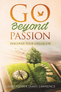 Go Beyond Passion: Discover Your Dream Job Go Beyond Passion: Discover Your Dream Job
