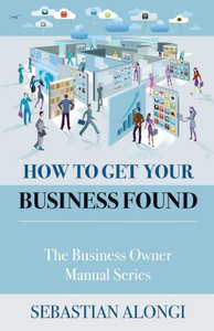 How to Get Your Business Found: The Business Owner Manual Series How to Get Your Business Found: The Business Owner Manual Series