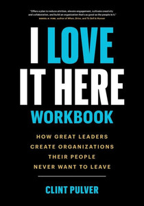 I Love It Here Workbook: How Great Leaders Create Organizations Their People Never Want to Leave I Love It Here Workbook: How Great Leaders Create Organizations Their People Never Want to Leave