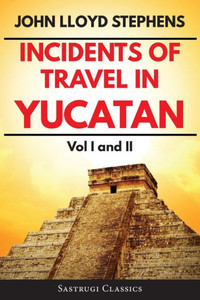 Incidents of Travel in Yucatan Volumes 1 and 2 (Annotated, Illustrated): Vol I and II (Sastrugi Press Classics) Incidents of Travel in Yucatan Volumes 1 and 2 (Annotated, Illustrated): Vol I and II (Sastrugi Press Classics)