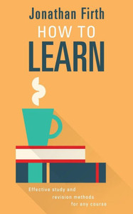 How to Learn: Effective study and revision methods for any course How to Learn: Effective study and revision methods for any course