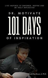 Dr. Motivate 101 Days of Inspiration: Live inspired to empower, inspire and be truly reflective Dr. Motivate 101 Days of Inspiration: Live inspired to empower, inspire and be truly reflective