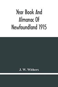 Year Book And Almanac Of Newfoundland 1915; Containing A Calendar And Nautical Intelligence For The Year Year Book And Almanac Of Newfoundland 1915; Containing A Calendar And Nautical Intelligence For The Year