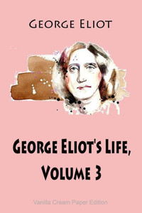 George Eliot's Life, Volume 3 George Eliot's Life, Volume 3