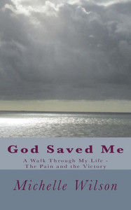 God Saved Me: A Walk through My Life - The Pain and the Victory
