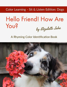 Hello Friend! How Are You? Color Learning Sit & Listen Edition: Dogs: A Rhyming Color Identification Book (Hello Friends: Dogs) Hello Friend! How Are You? Color Learning Sit & Listen Edition: Dogs: A Rhyming Color Identification Book (Hello Friends: Dogs)