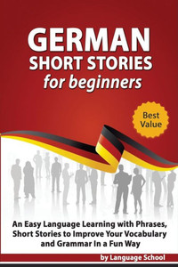 German Short Stories for Beginners: Easy Language Learning with Phrases and Short Stories to Improve Your Vocabulary and Grammar in a Fun Way German Short Stories for Beginners: Easy Language Learning with Phrases and Short Stories to Improve Your Vocabulary and Grammar in a Fun Way