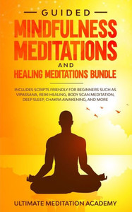 Guided Mindfulness Meditations and Healing Meditations Bundle: Includes Scripts Friendly for Beginners Such as Vipassana, Reiki Healing, Body Scan Meditation, Deep Sleep, Chakra Awakening, and More. Guided Mindfulness Meditations and Healing Meditations Bundle: Includes Scripts Friendly for Beginners Such as Vipassana, Reiki Healing, Body Scan Meditation, Deep Sleep, Chakra Awakening, and More.