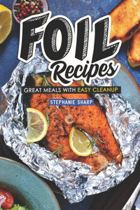 Foil Recipes: Great Meals with Easy Cleanup Foil Recipes: Great Meals with Easy Cleanup