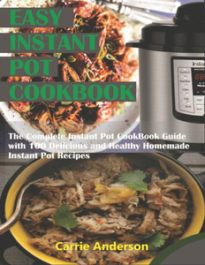 EASY INSTANT POT COOKBOOK: The Complete Instant Pot CookBook Guide with 200 Delicious and Healthy Homemade Instant Pot Recipes EASY INSTANT POT COOKBOOK: The Complete Instant Pot CookBook Guide with 200 Delicious and Healthy Homemade Instant Pot Recipes