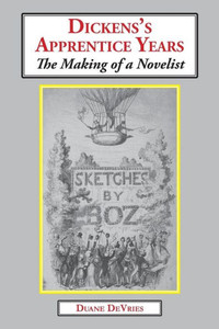 Dickenss Apprentice Years: The Making of a Novelist Dickenss Apprentice Years: The Making of a Novelist