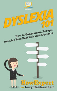 Dyslexia 101: How to Understand, Accept, and Live Your Best Life with Dyslexia Dyslexia 101: How to Understand, Accept, and Live Your Best Life with Dyslexia