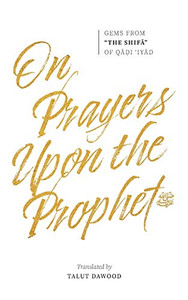On Prayers Upon the Prophet ﷺ: Gems from "The Shifa" of Qadi 'Iyad On Prayers Upon the Prophet ﷺ: Gems from "The Shifa" of Qadi 'Iyad