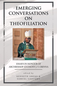 Emerging Conversations on Theofiliation: Essays in Honour of Archbishop Anthony J. V. Obinna Emerging Conversations on Theofiliation: Essays in Honour of Archbishop Anthony J. V. Obinna