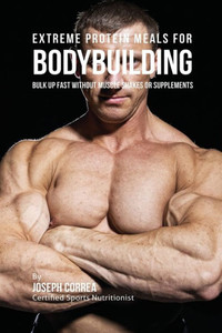 Extreme Protein Meals for Bodybuilding: Bulk up Fast without Muscle Shakes or Supplements Extreme Protein Meals for Bodybuilding: Bulk up Fast without Muscle Shakes or Supplements