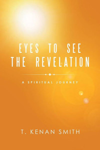 Eyes to See the Revelation: A Spiritual Journey Eyes to See the Revelation: A Spiritual Journey