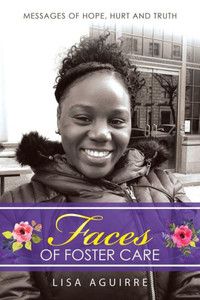 Faces of Foster Care: Messages of Hope, Hurt and Truth Faces of Foster Care: Messages of Hope, Hurt and Truth