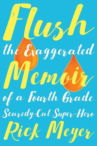 Flush: The Exaggerated Memoir of a Fourth Grade Scaredy-Cat Super-Hero Flush: The Exaggerated Memoir of a Fourth Grade Scaredy-Cat Super-Hero