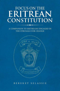 FOCUS ON THE ERITREAN CONSTITUTION: A Companion to Eritreans Engaged in the Struggle for Change