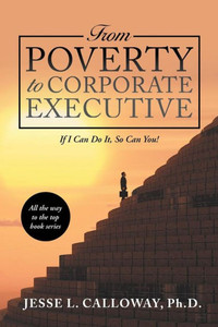 From Poverty to Corporate Executive: If I Can Do It, So Can You! From Poverty to Corporate Executive: If I Can Do It, So Can You!