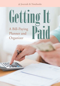 Getting It Paid: A Bill-Paying Planner and Organizer Getting It Paid: A Bill-Paying Planner and Organizer
