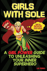 Girls with Sole: A Girl Power Guide to Unleashing Your Inner Superhero Girls with Sole: A Girl Power Guide to Unleashing Your Inner Superhero