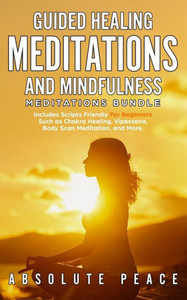 Guided Healing Meditations And Mindfulness Meditations Bundle: Includes Scripts Friendly For Beginners Such as Chakra Healing, Vipassana, Body Scan Meditation, and More. Guided Healing Meditations And Mindfulness Meditations Bundle: Includes Scripts Friendly For Beginners Such as Chakra Healing, Vipassana, Body Scan Meditation, and More.