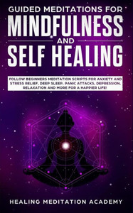 Guided Meditations for Mindfulness and Self Healing: Follow Beginners Meditation Scripts for Anxiety and Stress Relief, Deep Sleep, Panic Attacks, Depression, Relaxation and More for a Happier Life! Guided Meditations for Mindfulness and Self Healing: Follow Beginners Meditation Scripts for Anxiety and Stress Relief, Deep Sleep, Panic Attacks, Depression, Relaxation and More for a Happier Life!
