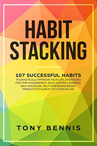 Habit Stacking: 107 Successful Habits to Drastically Improve Your Life, Strategies for Time Management, Accelerated Learning, Self Discipline, Self Confidence,Boost Productivity,Great to Listen in Car Habit Stacking: 107 Successful Habits to Drastically Improve Your Life, Strategies for Time Management, Accelerated Learning, Self Discipline, Self Confidence,Boost Productivity,Great to Listen in Car