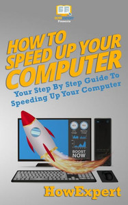 How To Speed Up Your Computer: Your Step By Step Guide To Speeding Up Your Computer How To Speed Up Your Computer: Your Step By Step Guide To Speeding Up Your Computer